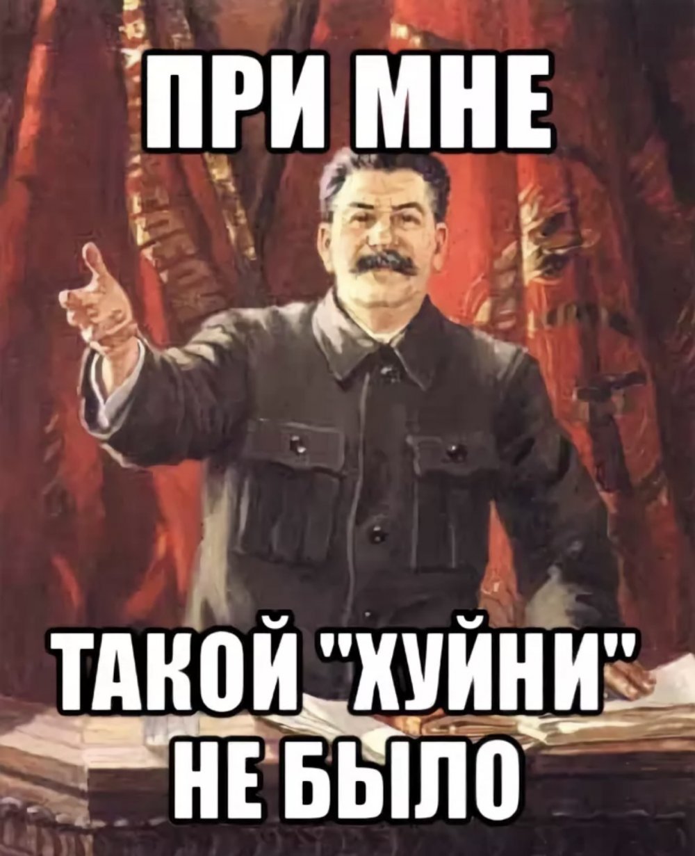 Сталин при мне такой хуйни не было
